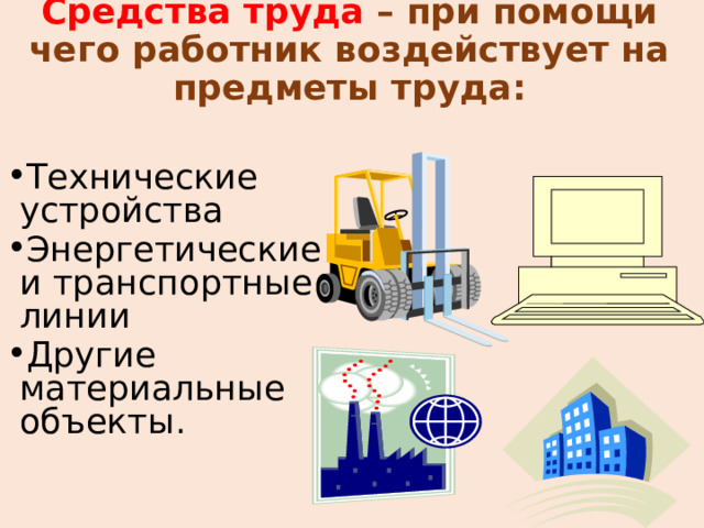 Средства труда – при помощи чего работник воздействует на предметы труда: Технические устройства Энергетические и транспортные линии Другие материальные объекты. 