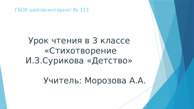 ГБОУ школа-интернат № 111 Урок чтения в 3 классе  «Стихотворение И.З.Сурикова «Детство» Учитель: Морозова А.А.   