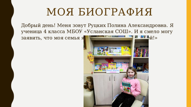 Моя Биография Добрый день! Меня зовут Руцких Полина Александровна. Я ученица 4 класса МБОУ «Усланская СОШ». И я смело могу заявить, что моя семья является «Самой читающей!» 
