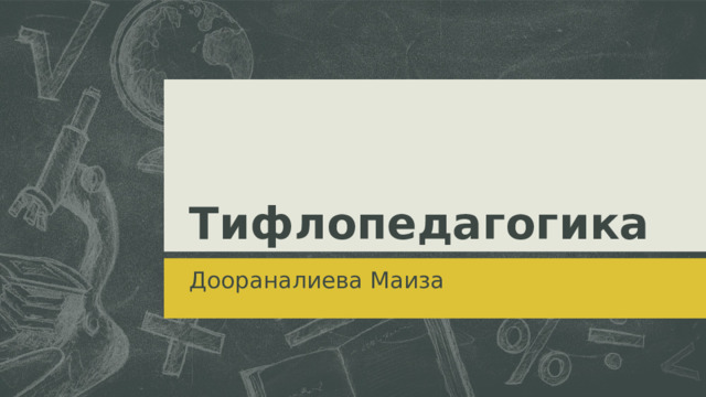 Тифлопедагогика Доораналиева Маиза  