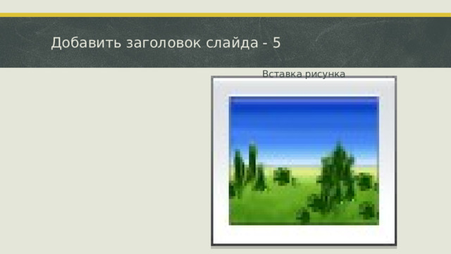 Добавить заголовок слайда - 5 Вставка рисунка 5 