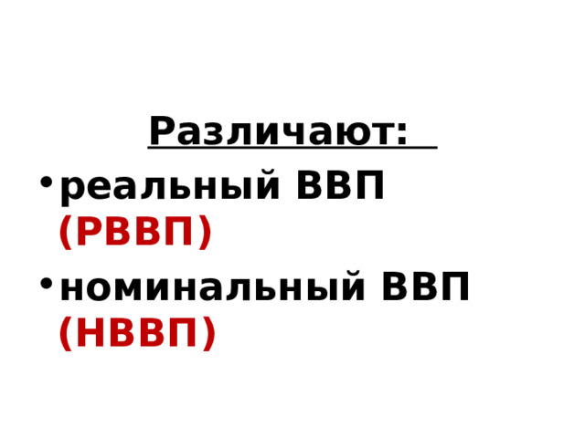 Различают: реальный ВВП (РВВП) номинальный ВВП  (НВВП) 