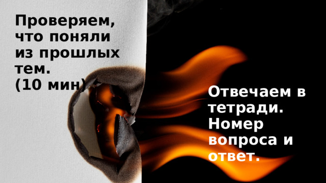 Проверяем, что поняли из прошлых тем. (10 мин) Отвечаем в тетради. Номер вопроса и ответ. 