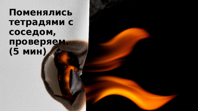 Поменялись тетрадями с соседом, проверяем. (5 мин) 