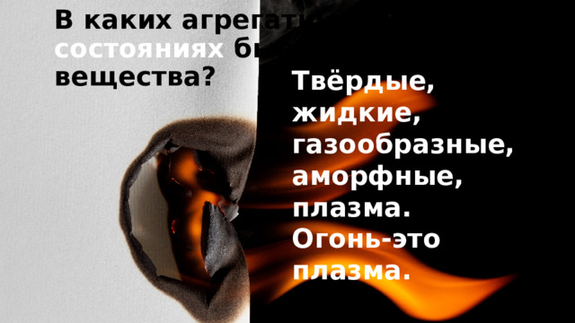 В каких агрегатных состояниях бывают вещества? Твёрдые, жидкие, газообразные, аморфные, плазма. Огонь-это плазма. 