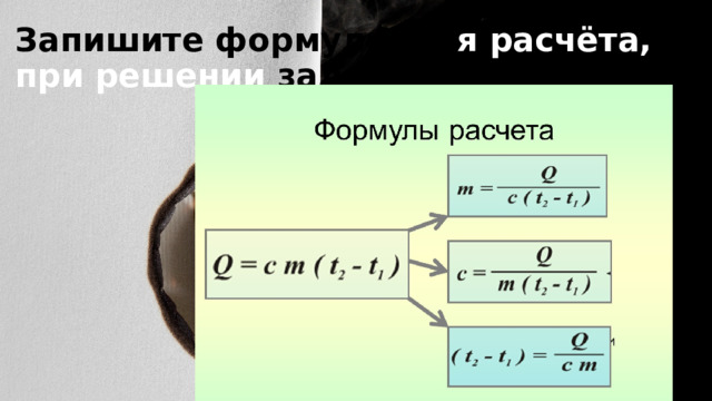 Запишите формулы дл я  расчёта, при решении задач. 