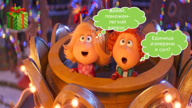 Давай, поможем- легкий вопрос. Единица измерения сил? 