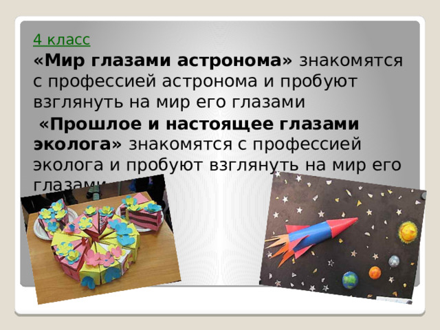 4 класс «Мир глазами астронома» знакомятся с профессией астронома и пробуют взглянуть на мир его глазами  «Прошлое и настоящее глазами эколога» знакомятся с профессией эколога и пробуют взглянуть на мир его глазами. 