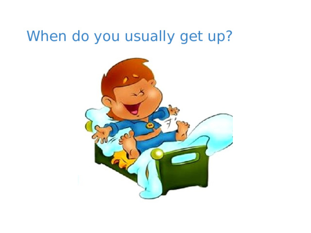 When do you usually get up? 