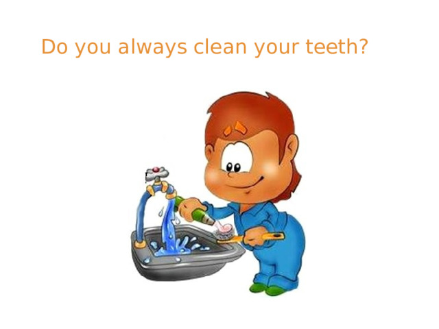 Do you always clean your teeth? 