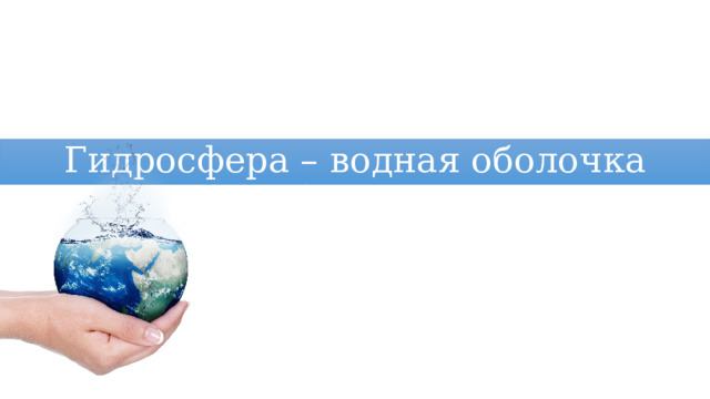 Гидросфера – водная оболочка Земли 