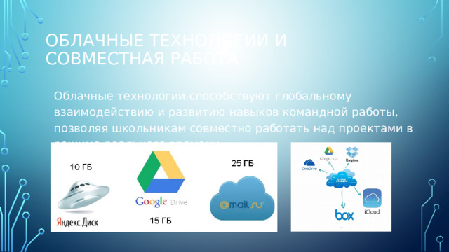 Облачные технологии и совместная работа Облачные технологии способствуют глобальному взаимодействию и развитию навыков командной работы, позволяя школьникам совместно работать над проектами в режиме реального времени. 