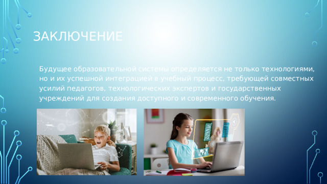 Заключение Будущее образовательной системы определяется не только технологиями, но и их успешной интеграцией в учебный процесс, требующей совместных усилий педагогов, технологических экспертов и государственных учреждений для создания доступного и современного обучения. 