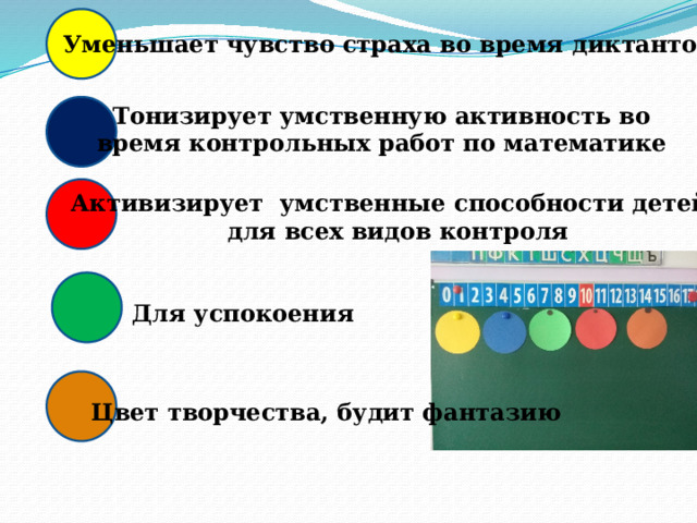 Уменьшает чувство страха во время диктантов Тонизирует умственную активность во время контрольных работ по математике Активизирует умственные способности детей, для всех видов контроля Для успокоения Цвет творчества, будит фантазию 