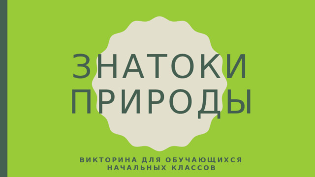 Знатоки природы Викторина для обучающихся начальных классов 