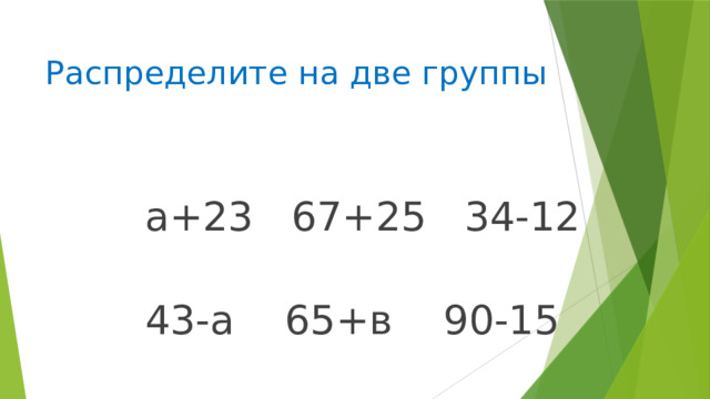 Распределите на две группы а+23 67+25 34-12 43-а 65+в 90-15 