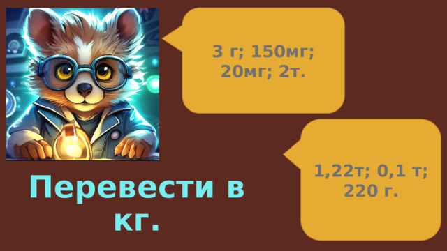 3 г; 150мг; 20мг; 2т. 1,22т; 0,1 т; 220 г. Перевести в кг. 