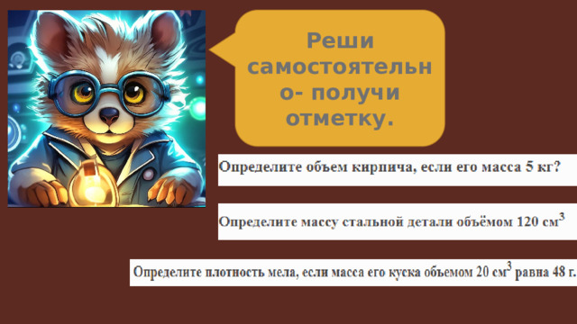 Реши самостоятельно- получи отметку.  