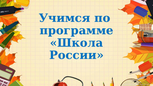 Учимся по  программе «Школа России» 