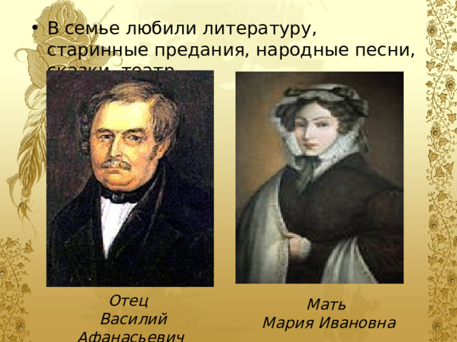 В семье любили литературу, старинные предания, народные песни, сказки, театр. В семье любили литературу, старинные предания, народные песни, сказки, театр. Отец  Василий Афанасьевич Мать Мария Ивановна 
