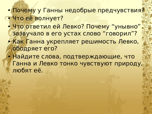 Почему у Ганны недобрые предчувствия? Что её волнует? Что ответил ей Левко? Почему “унывно” зазвучало в его устах слово “говорил”? Как Ганна укрепляет решимость Левко, ободряет его?  Найдите слова, подтверждающие, что Ганна и Левко тонко чувствуют природу, любят её. 