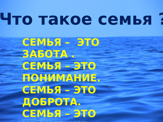Что такое семья ? СЕМЬЯ – ЭТО ЗАБОТА . СЕМЬЯ – ЭТО ПОНИМАНИЕ. СЕМЬЯ – ЭТО ДОБРОТА. СЕМЬЯ – ЭТО УВАЖЕНИЕ. СЕМЬЯ – ЭТО ОТВЕТСТВЕННОСТЬ. СЕМЬЯ – ЭТО ДОВЕРИЕ. 