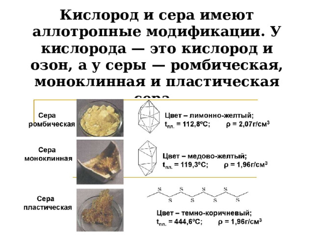 Кислород и сера имеют аллотропные модификации. У кислорода — это кислород и озон, а у серы — ромбическая, моноклинная и пластическая сера.  