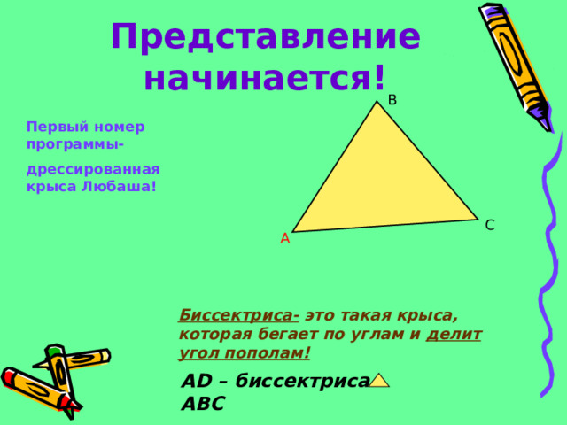 Представление начинается! В Первый номер программы- дрессированная крыса Любаша! С А Биссектриса- это такая крыса, которая бегает по углам и делит угол пополам! D А D – биссектриса АВС 