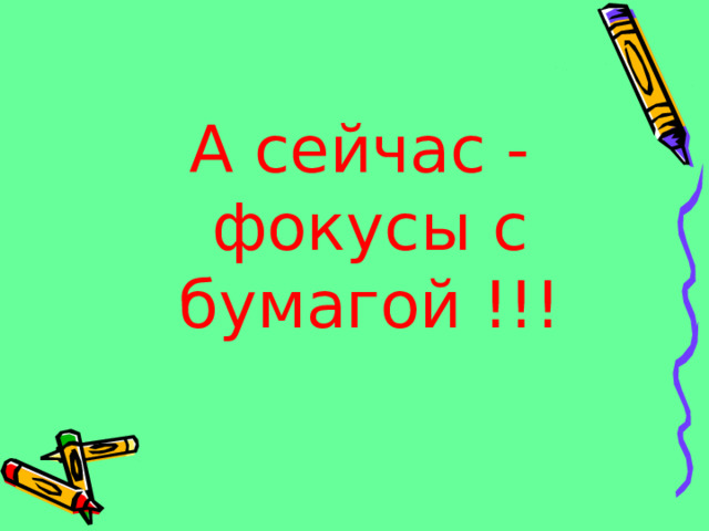 А сейчас - фокусы с бумагой !!!   