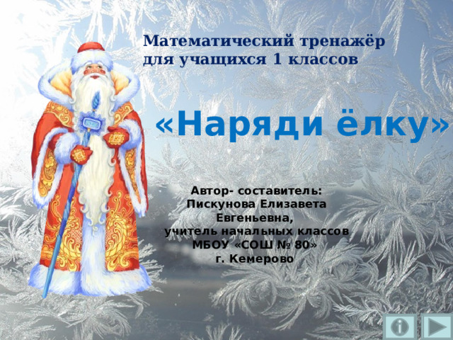 Математический тренажёр  для учащихся 1 классов  «Наряди ёлку» Автор- составитель: Пискунова Елизавета Евгеньевна, учитель начальных классов МБОУ «СОШ № 80» г. Кемерово    