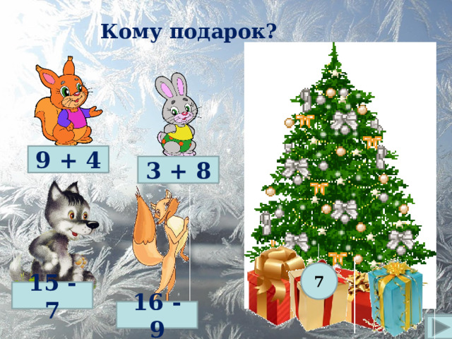 Кому подарок? 9 + 4 3 + 8 7 15 - 7 16 - 9  