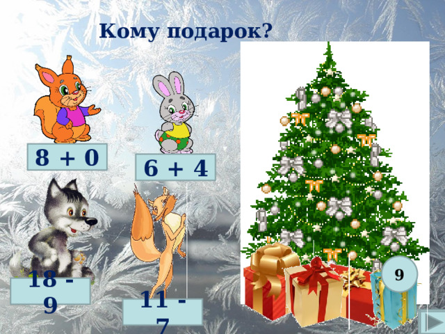 Кому подарок? 8 + 0 6 + 4 9 18 - 9 11 - 7  