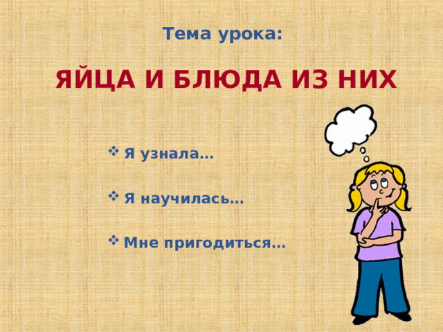 Тема урока:  ЯЙЦА И БЛЮДА ИЗ НИХ   Я узнала…   Я научилась…   Мне пригодиться… 