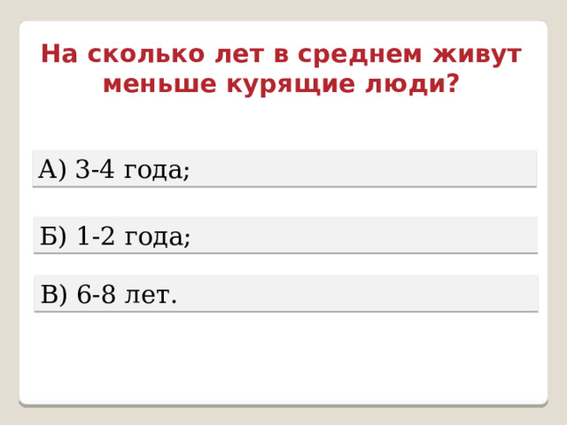 На сколько лет в среднем живут меньше курящие люди? А) 3-4 года; Б) 1-2 года; В) 6-8 лет. 