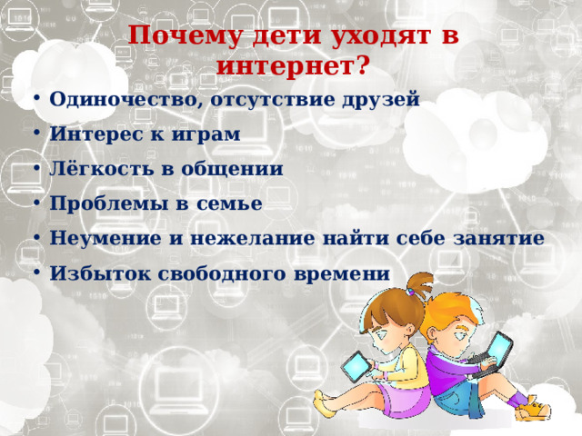 Почему дети уходят в интернет?  Одиночество, отсутствие друзей  Интерес к играм  Лёгкость в общении  Проблемы в семье  Неумение и нежелание найти себе занятие  Избыток свободного времени 
