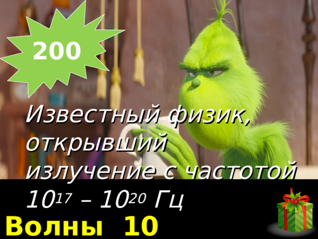 200    Известный физик, открывший излучение с частотой 10 17 – 10 20 Гц Волны 10 