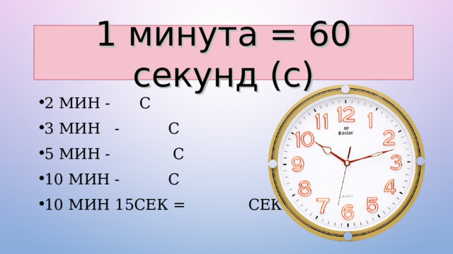 1 минута = 60 секунд (с) 2 МИН - С 3 МИН - С 5 МИН - С 10 МИН - С 10 МИН 15СЕК = СЕК 