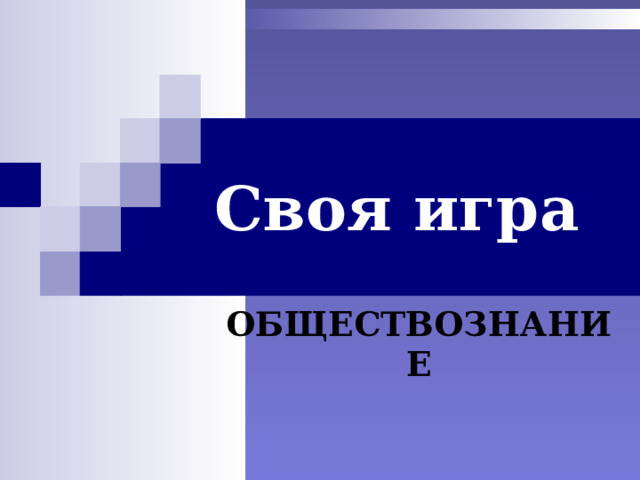 Своя игра  ОБЩЕСТВОЗНАНИЕ 