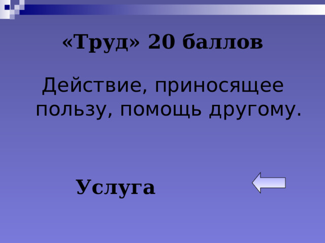 «Труд» 20 баллов Действие, приносящее пользу, помощь другому. Услуга 