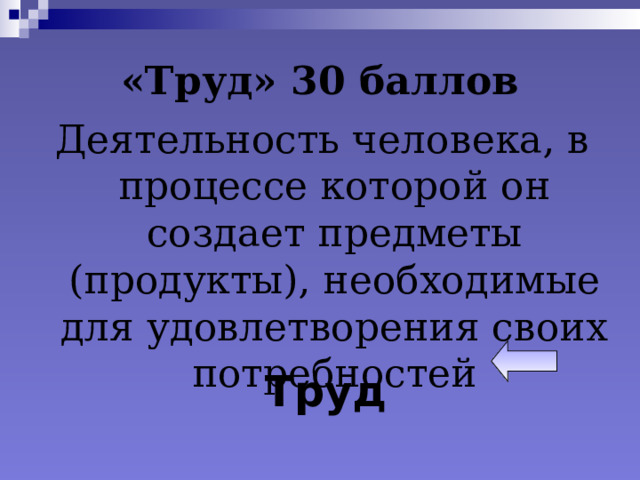 «Труд» 30 баллов Деятельность человека, в процессе которой он создает предметы (продукты), необходимые для удовлетворения своих потребностей Труд  