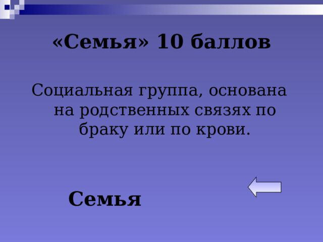 «Семья» 10 баллов Социальная группа, основана на родственных связях по браку или по крови. Семья 
