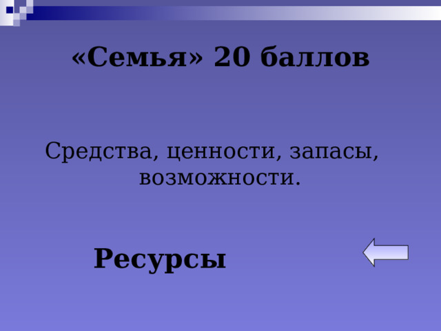 «Семья» 20 баллов Средства, ценности, запасы, возможности. Ресурсы 