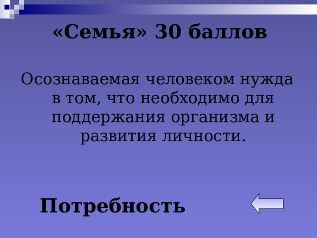 «Семья» 30 баллов   Осознаваемая человеком нужда в том, что необходимо для поддержания организма и развития личности. Потребность 