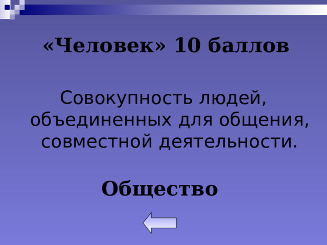 «Человек» 10 баллов Совокупность людей, объединенных для общения, совместной деятельности. Общество 