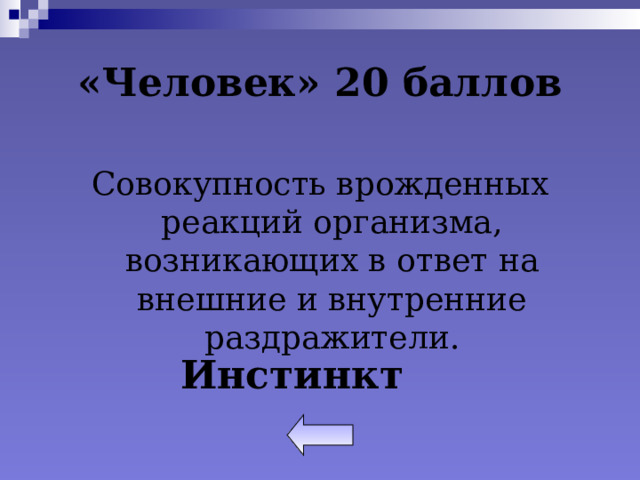 «Человек» 20 баллов Совокупность врожденных реакций организма, возникающих в ответ на внешние и внутренние раздражители. Инстинкт 