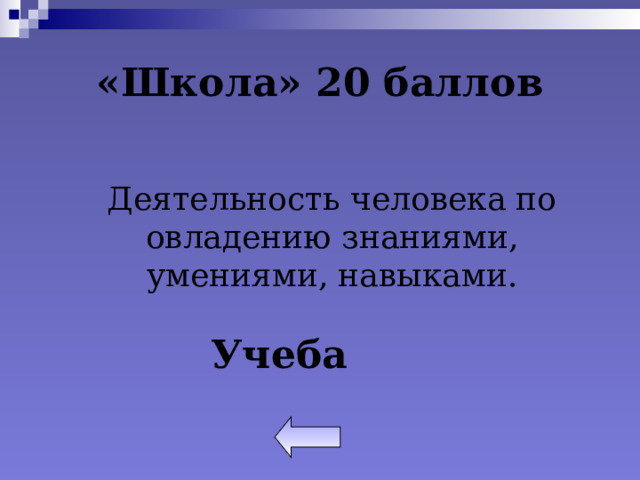 «Школа» 20 баллов  Деятельность человека по овладению знаниями, умениями, навыками. Учеба 