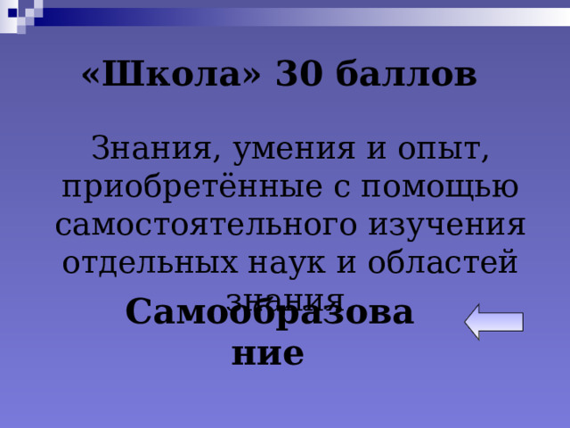 «Школа» 30 баллов Знания, умения и опыт, приобретённые с помощью самостоятельного изучения отдельных наук и областей знания. Самообразование  