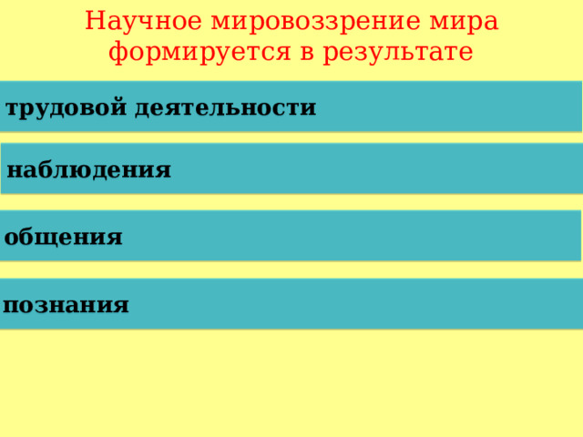Научное мировоззрение мира формируется в результате трудовой деятельности наблюдения общения познания  
