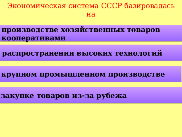 Экономическая система СССР базировалась на производстве хозяйственных товаров кооперативами распространении высоких технологий крупном промышленном производстве закупке товаров из-за рубежа  