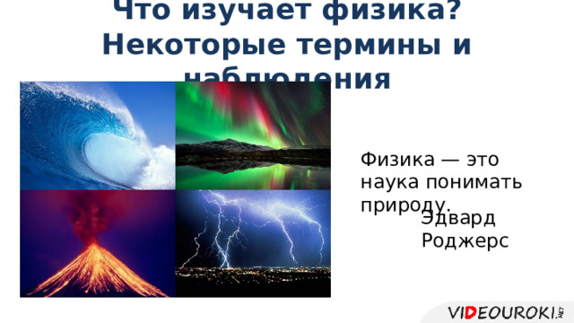 Что изучает физика?  Некоторые термины и наблюдения Физика — это наука понимать природу. Эдвард Роджерс 